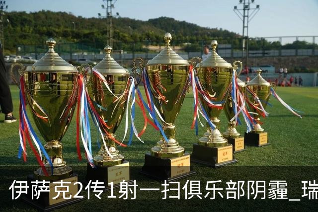 伊萨克2传1射一扫俱乐部阴霾 瑞典双锋连线大杀四方